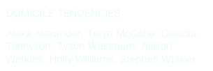 DOMICILE TENDENCIES
Alexa Alexander, Taryn McCabe, Claudia Tennyson, Tyson Washburn, Allison Watkins, Holly Williams, Stephen Whisler