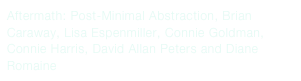 Aftermath: Post-Minimal Abstraction, Brian Caraway, Lisa Espenmiller, Connie Goldman, Connie Harris, David Allan Peters and Diane Romaine