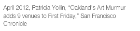 April 2012, Patricia Yollin, “Oakland’s Art Murmur adds 9 venues to First Friday,” San Francisco Chronicle