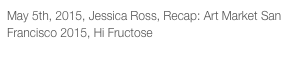 May 5th, 2015, Jessica Ross, Recap: Art Market San Francisco 2015, Hi Fructose
